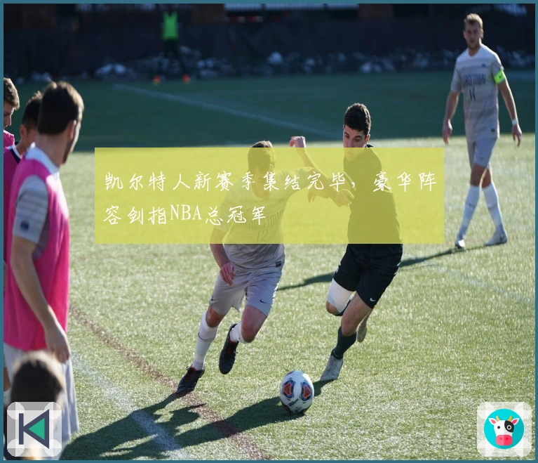 凯尔特人新赛季集结完毕，豪华阵容剑指NBA总冠军