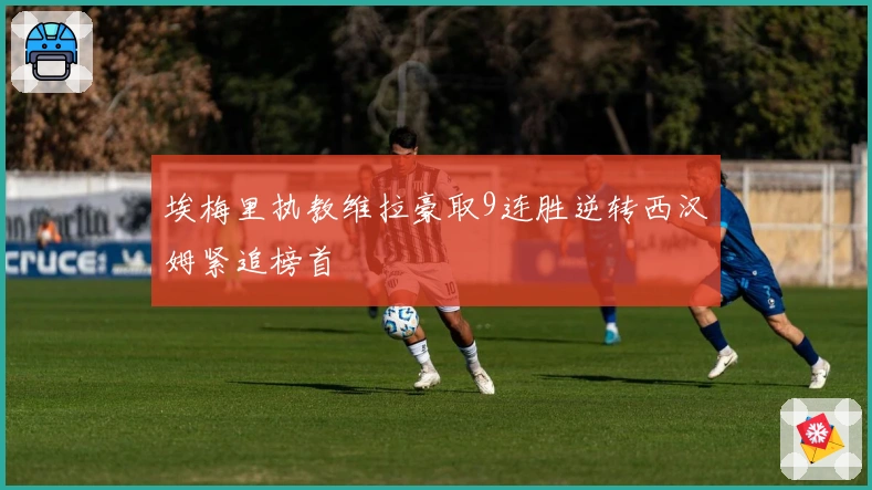 埃梅里执教维拉豪取9连胜逆转西汉姆紧追榜首