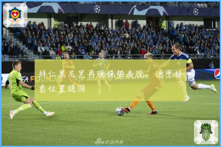 拜仁慕尼黑再现强势表现，德甲榜首位置稳固