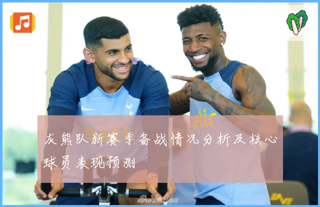 灰熊队新赛季备战情况分析及核心球员表现预测
