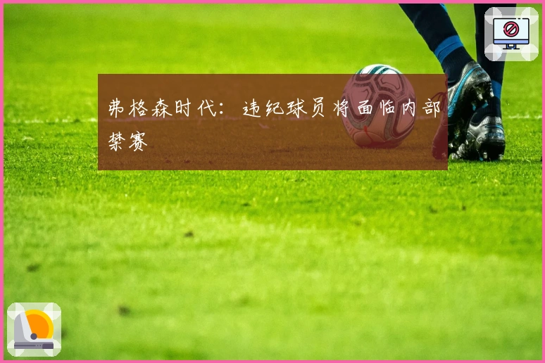 弗格森时代：违纪球员将面临内部禁赛