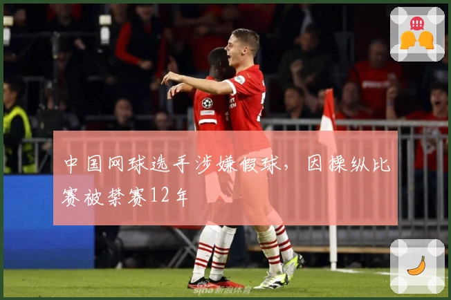 中国网球选手涉嫌假球，因操纵比赛被禁赛12年