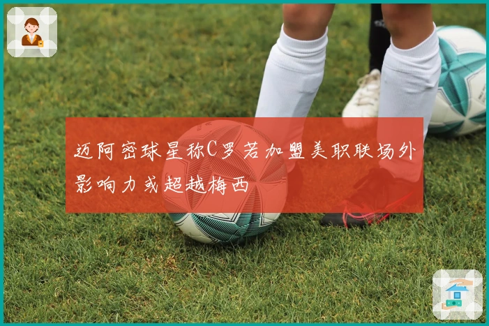 迈阿密球星称C罗若加盟美职联场外影响力或超越梅西