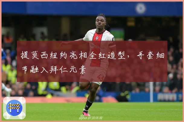 提莫西纽约亮相全红造型，手套细节融入拜仁元素