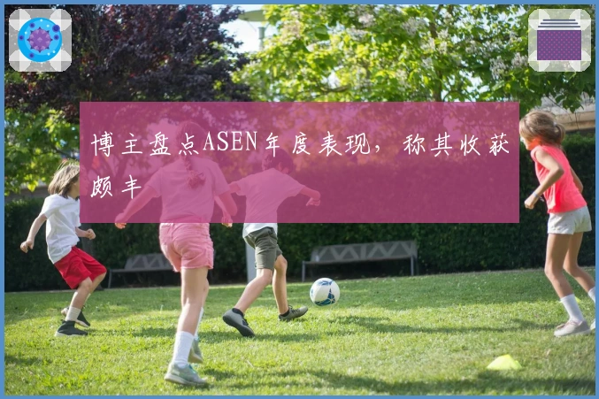 博主盘点ASEN年度表现，称其收获颇丰