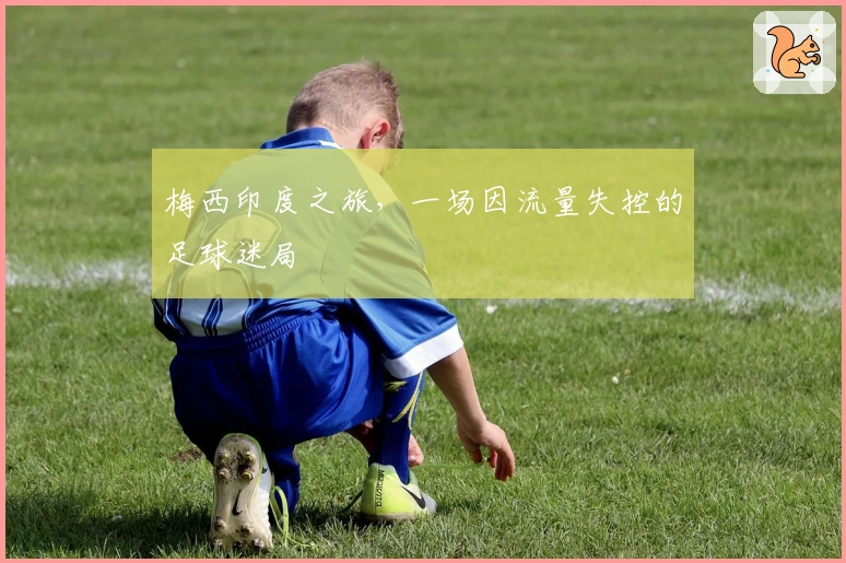 梅西印度之旅，一场因流量失控的足球迷局