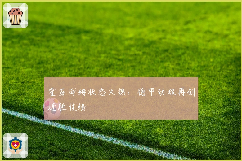 霍芬海姆状态火热，德甲劲旅再创连胜佳绩