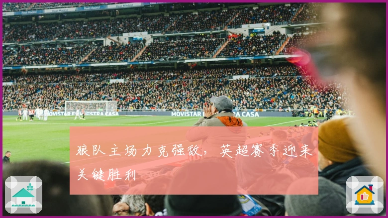 狼队主场力克强敌，英超赛季迎来关键胜利