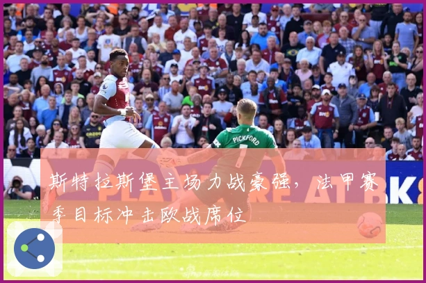 斯特拉斯堡主场力战豪强，法甲赛季目标冲击欧战席位