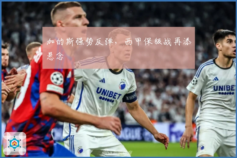 加的斯强势反弹，西甲保级战再添悬念