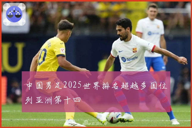 中国男足2025世界排名超越多国位列亚洲第十四