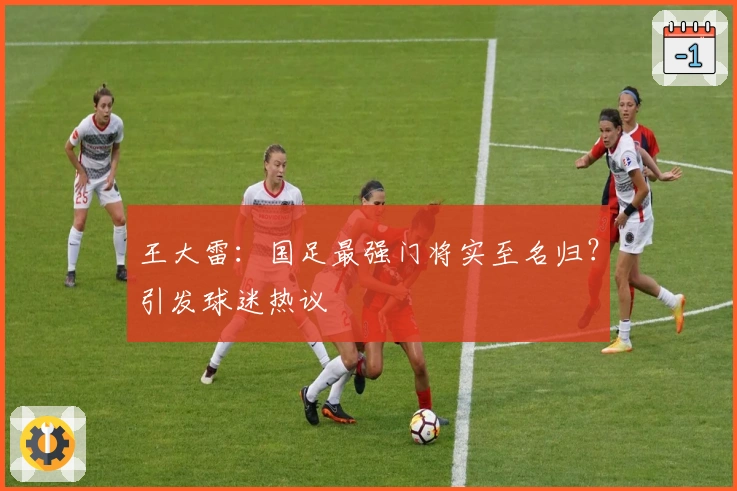 王大雷：国足最强门将实至名归？引发球迷热议