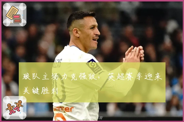 狼队主场力克强敌，英超赛季迎来关键胜利