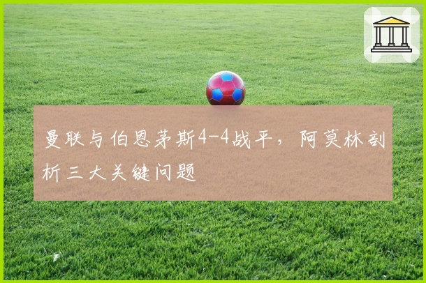 曼联与伯恩茅斯4-4战平，阿莫林剖析三大关键问题